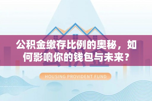 云县公积金缴存比例的奥秘，如何影响你的钱包与未来？