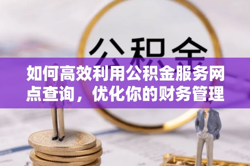 云县如何高效利用公积金服务网点查询，优化你的财务管理