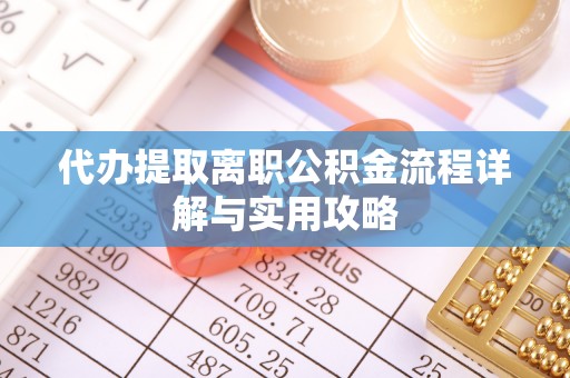 云县代办提取离职公积金流程详解与实用攻略