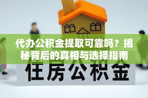 云县代办公积金提取可靠吗？揭秘背后的真相与选择指南