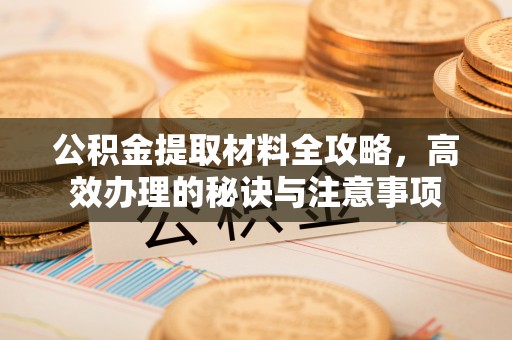 云县公积金提取材料全攻略，高效办理的秘诀与注意事项
