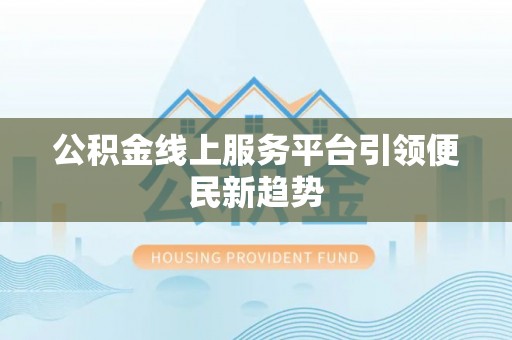 云县公积金线上服务平台引领便民新趋势