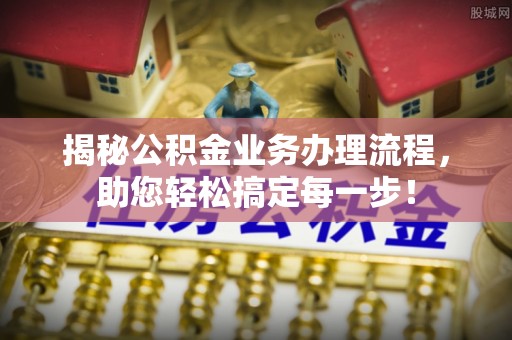云县揭秘公积金业务办理流程，助您轻松搞定每一步！