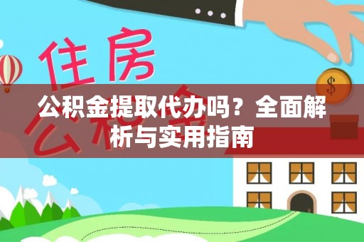 云县公积金提取代办吗？全面解析与实用指南