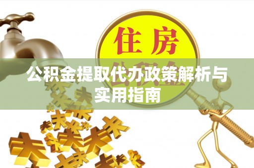 云县公积金提取代办政策解析与实用指南