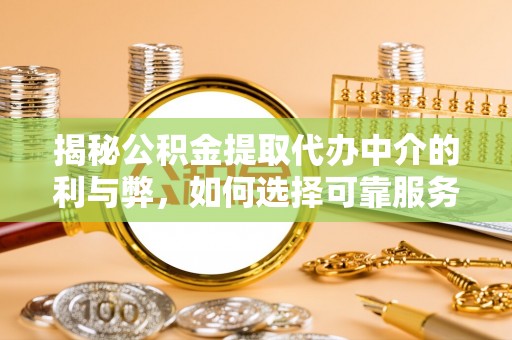 云县揭秘公积金提取代办中介的利与弊，如何选择可靠服务？