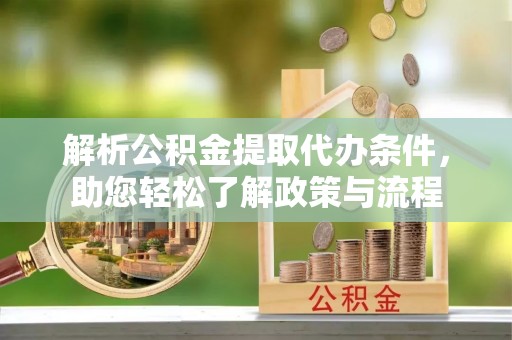 云县解析公积金提取代办条件，助您轻松了解政策与流程