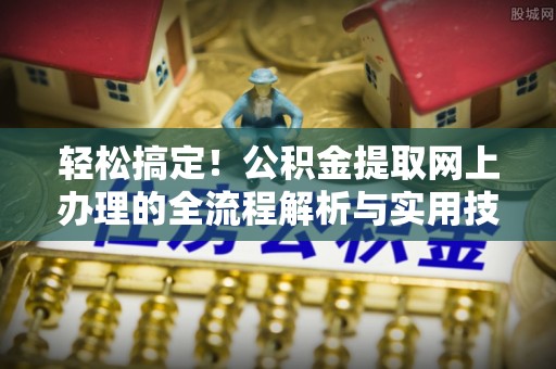 云县轻松搞定！公积金提取网上办理的全流程解析与实用技巧