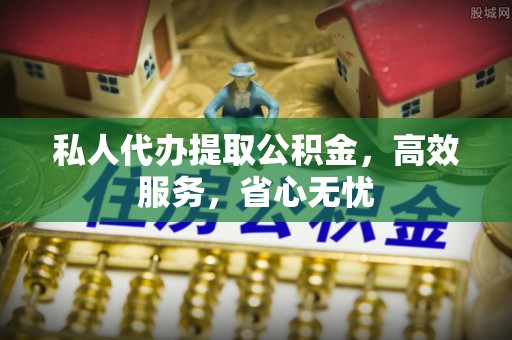 云县私人代办提取公积金，高效服务，省心无忧