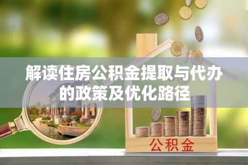 云县解读住房公积金提取与代办的政策及优化路径