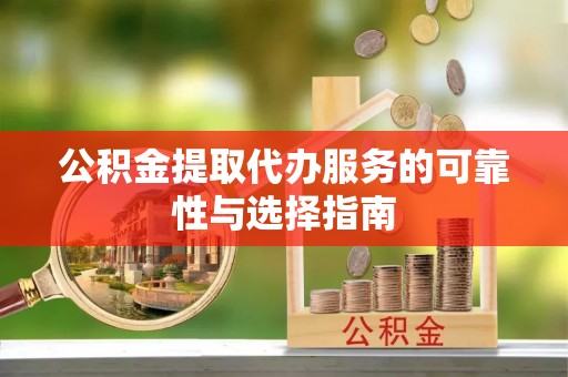 云县公积金提取代办服务的可靠性与选择指南