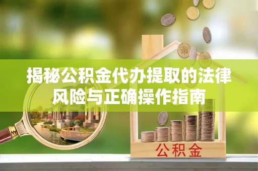 云县揭秘公积金代办提取的法律风险与正确操作指南
