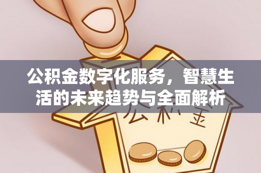 云县公积金数字化服务，智慧生活的未来趋势与全面解析