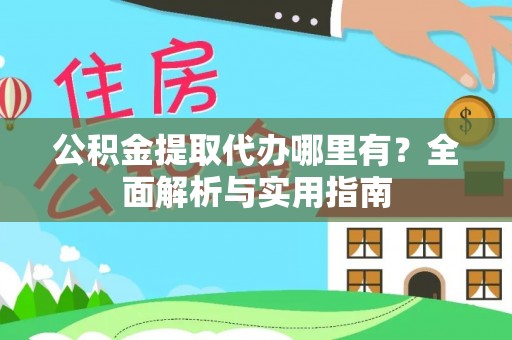 云县公积金提取代办哪里有？全面解析与实用指南