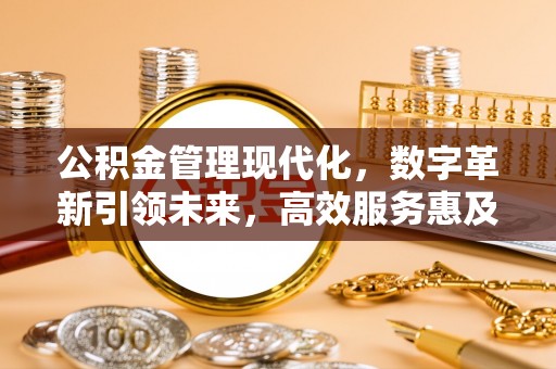 云县公积金管理现代化，数字革新引领未来，高效服务惠及民生