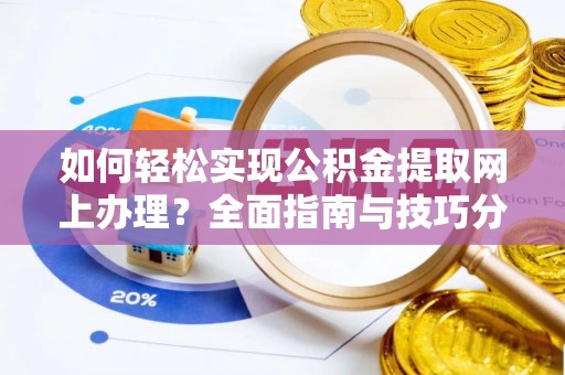 云县如何轻松实现公积金提取网上办理？全面指南与技巧分享