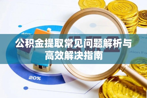 云县公积金提取常见问题解析与高效解决指南