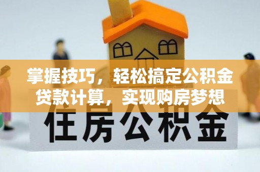 云县掌握技巧，轻松搞定公积金贷款计算，实现购房梦想