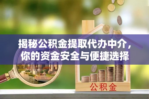 云县揭秘公积金提取代办中介，你的资金安全与便捷选择