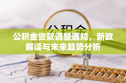 云县公积金贷款调整通知，新政解读与未来趋势分析