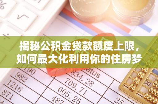 云县揭秘公积金贷款额度上限，如何最大化利用你的住房梦想资金？