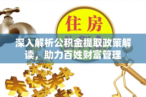 云县深入解析公积金提取政策解读，助力百姓财富管理