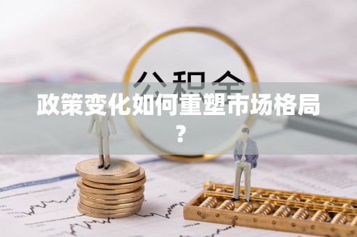 云县政策变化如何重塑市场格局？