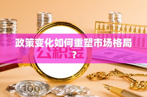 云县政策变化如何重塑市场格局？