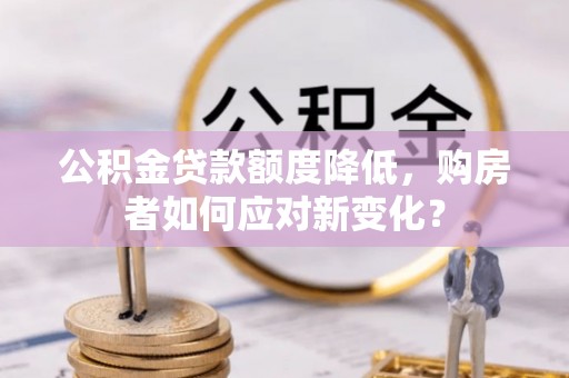 云县公积金贷款额度降低，购房者如何应对新变化？