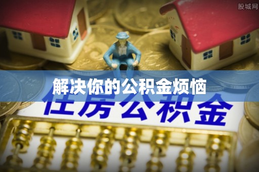 云县解决你的公积金烦恼