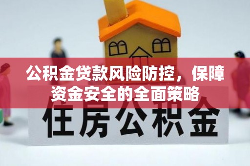 云县公积金贷款风险防控，保障资金安全的全面策略