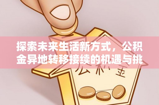 云县探索未来生活新方式，公积金异地转移接续的机遇与挑战