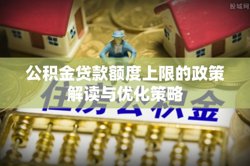 云县公积金贷款额度上限的政策解读与优化策略