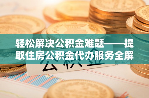云县轻松解决公积金难题——提取住房公积金代办服务全解析