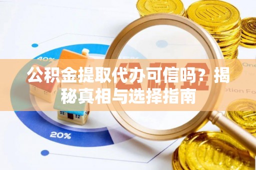 云县公积金提取代办可信吗？揭秘真相与选择指南