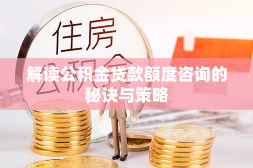 云县解读公积金贷款额度咨询的秘诀与策略
