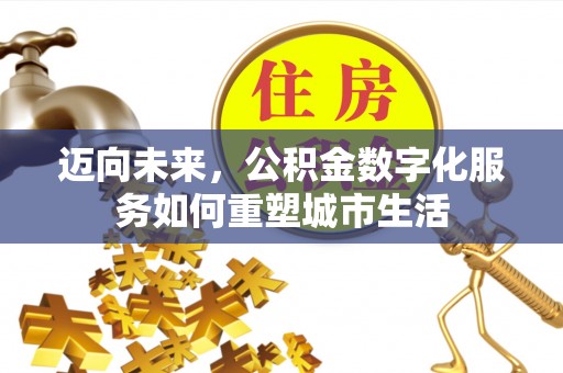 云县迈向未来，公积金数字化服务如何重塑城市生活