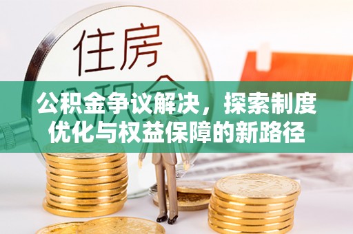云县公积金争议解决，探索制度优化与权益保障的新路径