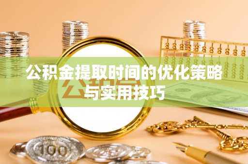 云县公积金提取时间的优化策略与实用技巧