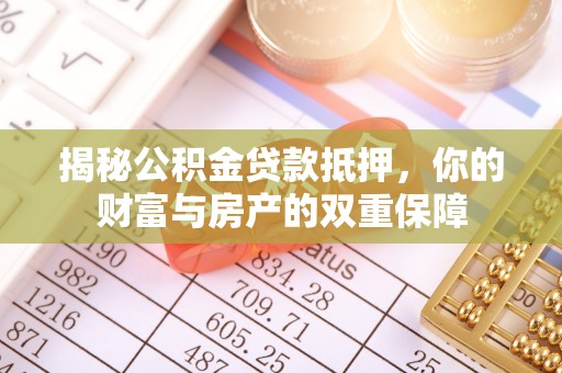 云县揭秘公积金贷款抵押，你的财富与房产的双重保障