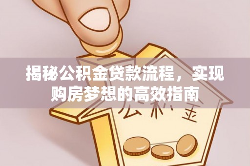 云县揭秘公积金贷款流程，实现购房梦想的高效指南