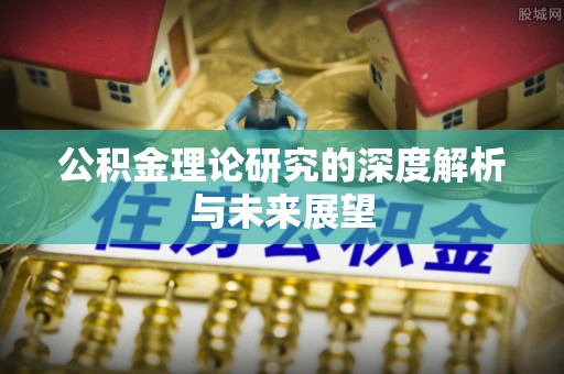 云县公积金理论研究的深度解析与未来展望
