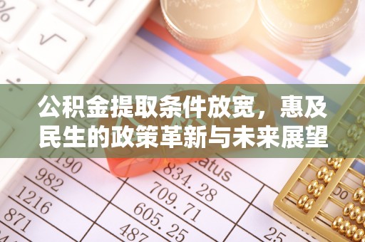 云县公积金提取条件放宽，惠及民生的政策革新与未来展望