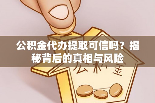 云县公积金代办提取可信吗？揭秘背后的真相与风险