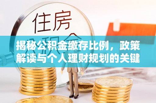 云县揭秘公积金缴存比例，政策解读与个人理财规划的关键
