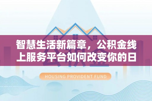 云县智慧生活新篇章，公积金线上服务平台如何改变你的日常