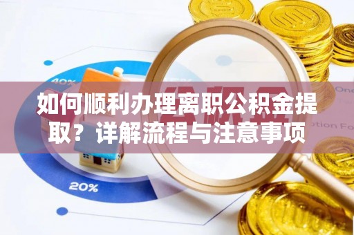云县如何顺利办理离职公积金提取？详解流程与注意事项