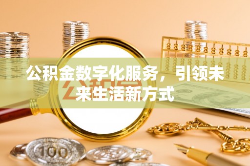 云县公积金数字化服务，引领未来生活新方式