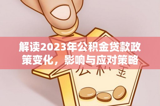 云县解读2023年公积金贷款政策变化，影响与应对策略