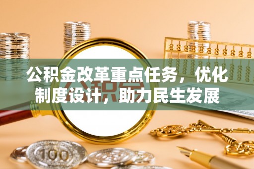 云县公积金改革重点任务，优化制度设计，助力民生发展